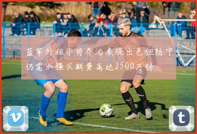 蓝军外租小将乔治表现出色但防守仍需加强买断费高达2500万镑
