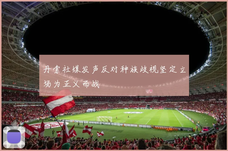 丹索社媒发声反对种族歧视坚定立场为正义而战