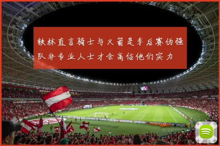 铁林直言骑士与火箭是季后赛伪强队非专业人士才会高估他们实力