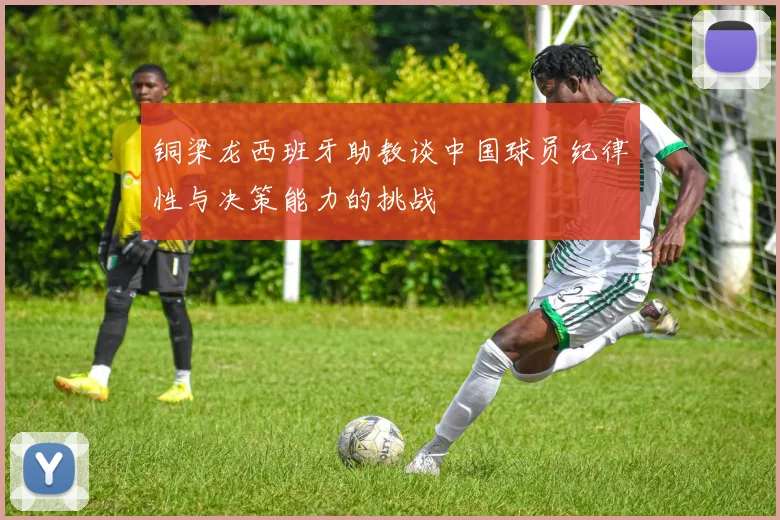 铜梁龙西班牙助教谈中国球员纪律性与决策能力的挑战