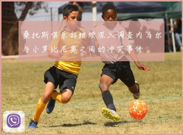 桑托斯俱乐部继续深入调查内马尔与小罗比尼奥之间的冲突事件