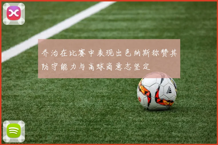 乔治在比赛中表现出色纳斯称赞其防守能力与高球商意志坚定