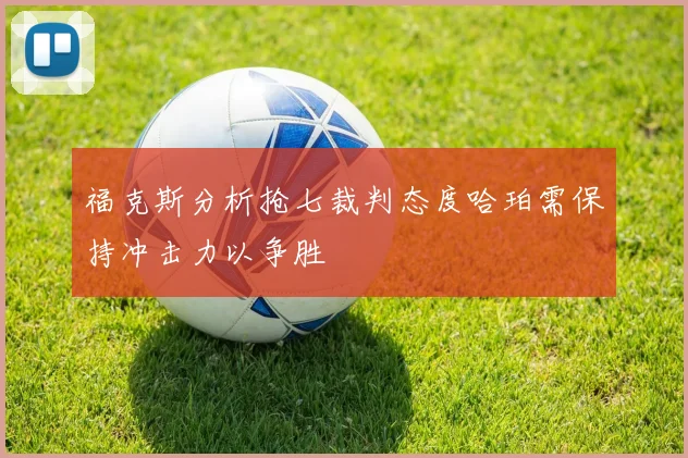 福克斯分析抢七裁判态度哈珀需保持冲击力以争胜