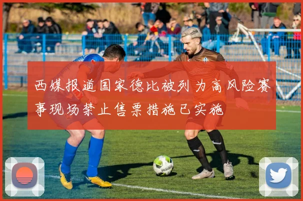 西媒报道国家德比被列为高风险赛事现场禁止售票措施已实施