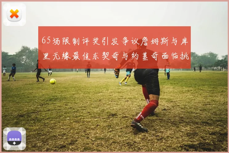 65场限制评奖引发争议詹姆斯与库里无缘最佳东契奇与约基奇面临挑战