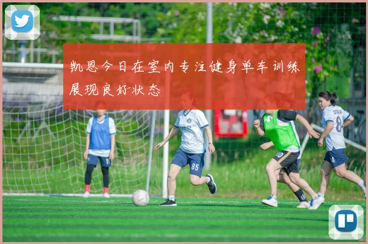 凯恩今日在室内专注健身单车训练展现良好状态
